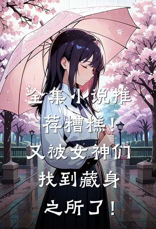 全集小说推荐糟糕！又被女神们找到藏身之所了！