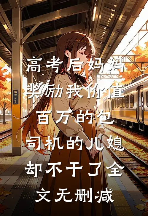 高考后妈妈奖励我价值百万的包，司机的儿媳却不干了全文无删减