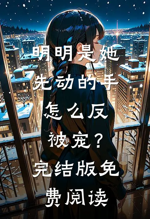 明明是她先动的手，怎么反被宠？完结版免费阅读