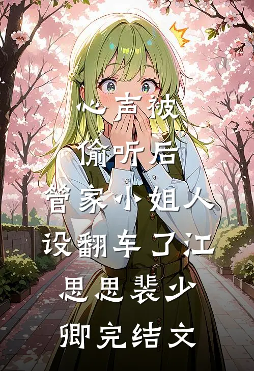 心声被偷听后，管家小姐人设翻车了江思思裴少卿完结文