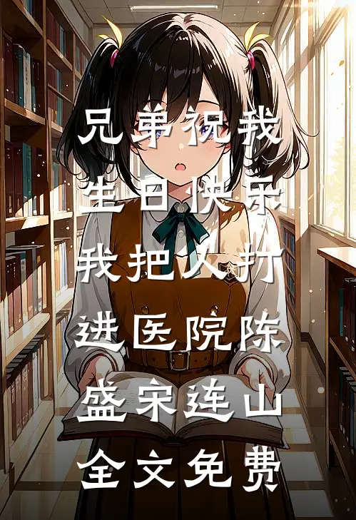 兄弟祝我生日快乐，我把人打进医院陈盛宋连山全文免费