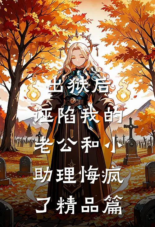 出狱后，诬陷我的老公和小助理悔疯了精品篇