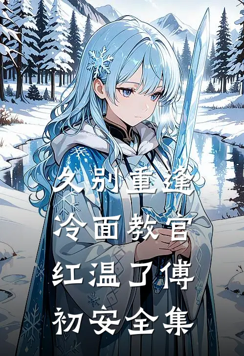 久别重逢：冷面教官红温了傅初安全集