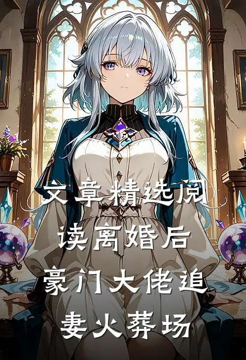 文章精选阅读离婚后，豪门大佬追妻火葬场