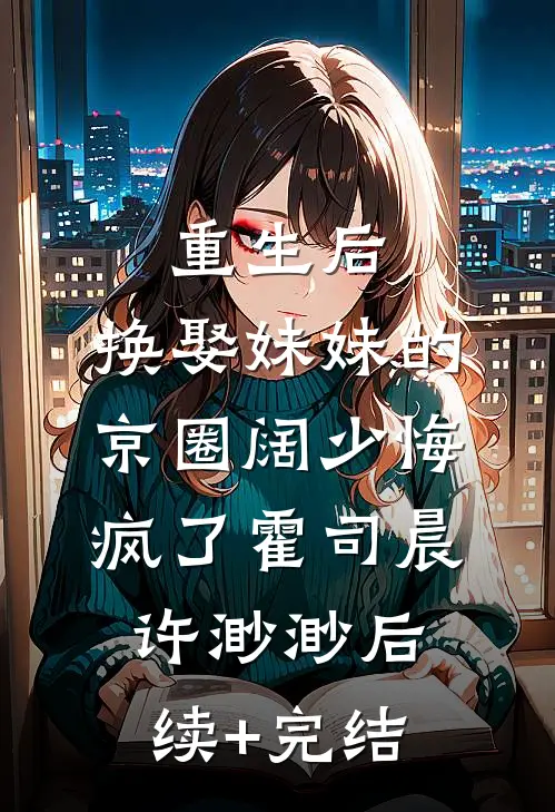 重生后，换娶妹妹的京圈阔少悔疯了霍司晨许渺渺后续+完结