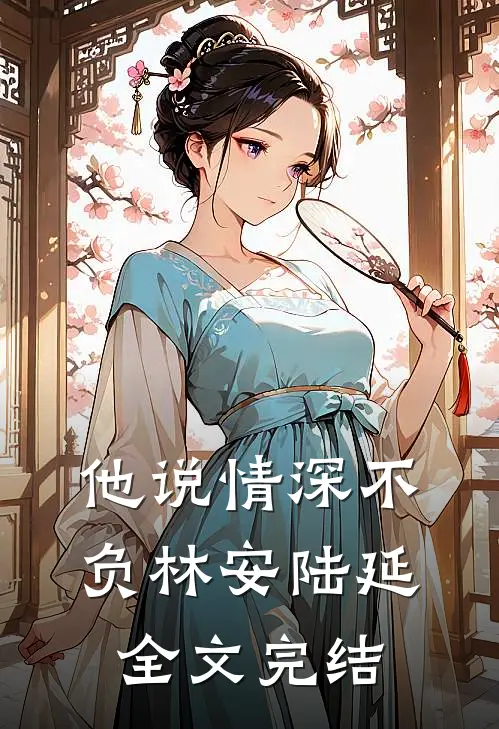 他说情深不负林安陆延全文完结