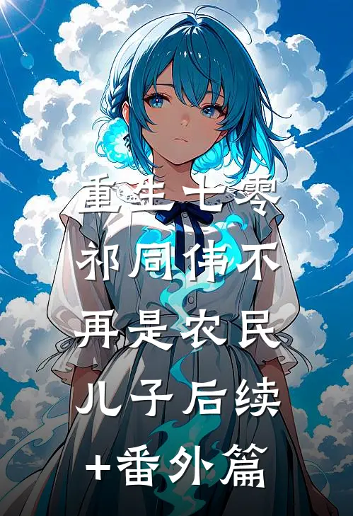 重生七零：祁同伟不再是农民儿子后续+番外篇