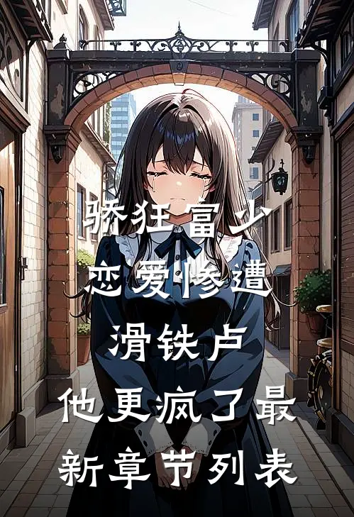 骄狂富少恋爱惨遭滑铁卢，他更疯了最新章节列表