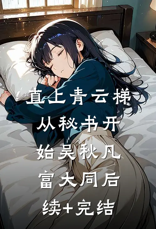 直上青云梯：从秘书开始吴秋凡富大同后续+完结