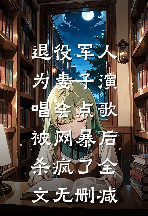 退役军人为妻子演唱会点歌被网暴后，杀疯了全文无删减