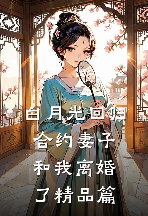 白月光回归，合约妻子和我离婚了精品篇