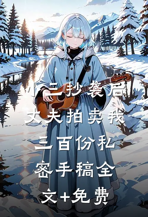 小三抄袭后，丈夫拍卖我三百份私密手稿全文+免费