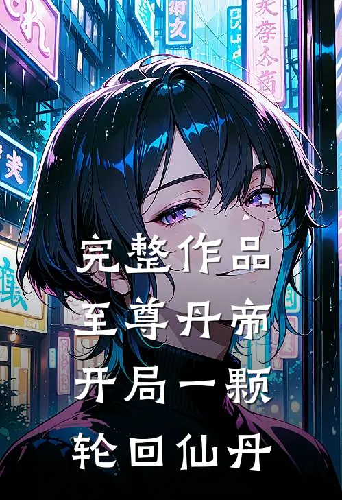 完整作品至尊丹帝：开局一颗轮回仙丹
