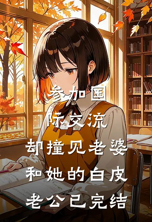 参加国际交流，却撞见老婆和她的白皮老公已完结