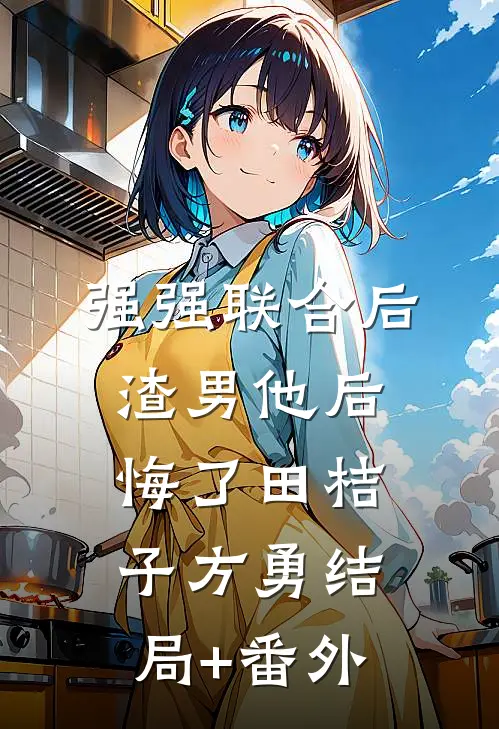 强强联合后，渣男他后悔了田桔子方勇结局+番外