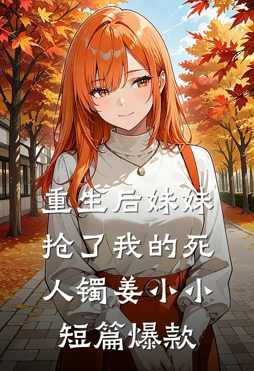 重生后妹妹抢了我的死人镯姜小小短篇爆款