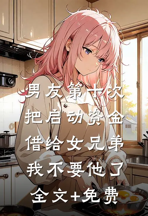 男友第十次把启动资金借给女兄弟，我不要他了全文+免费