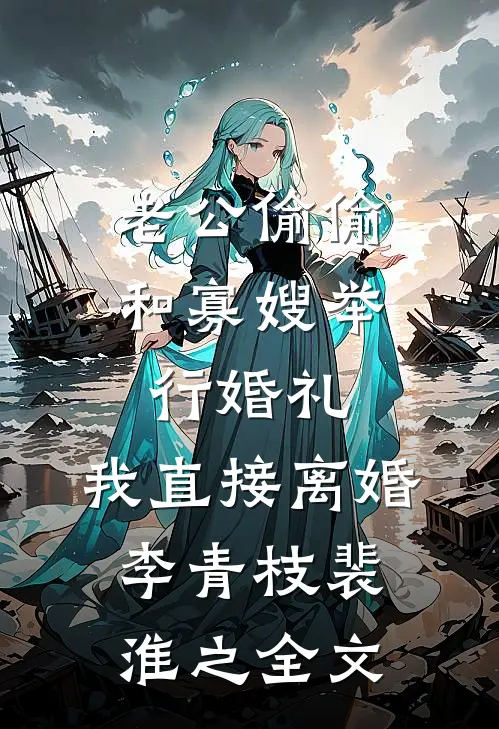 老公偷偷和寡嫂举行婚礼，我直接离婚李青枝裴淮之全文