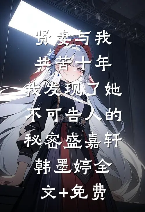 贤妻与我共苦十年，我发现了她不可告人的秘密盛嘉轩韩墨婷全文+免费