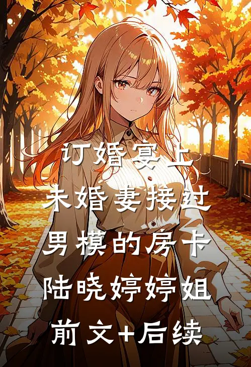 订婚宴上，未婚妻接过男模的房卡陆晓婷婷姐前文+后续