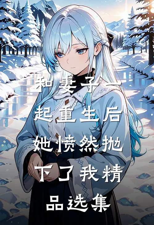 和妻子一起重生后，她愤然抛下了我精品选集