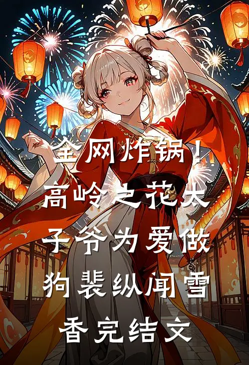 全网炸锅！高岭之花太子爷为爱做狗裴纵闻雪香完结文