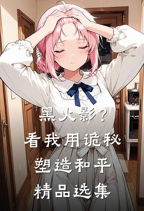黑火影？看我用诡秘塑造和平精品选集