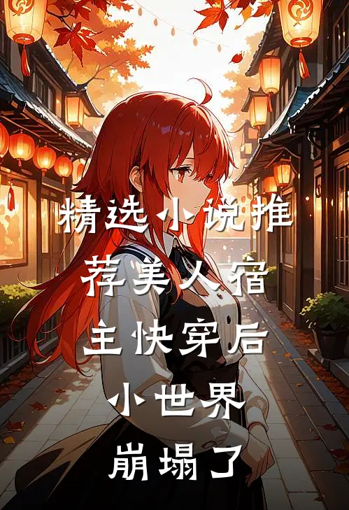 精选小说推荐美人宿主快穿后，小世界崩塌了