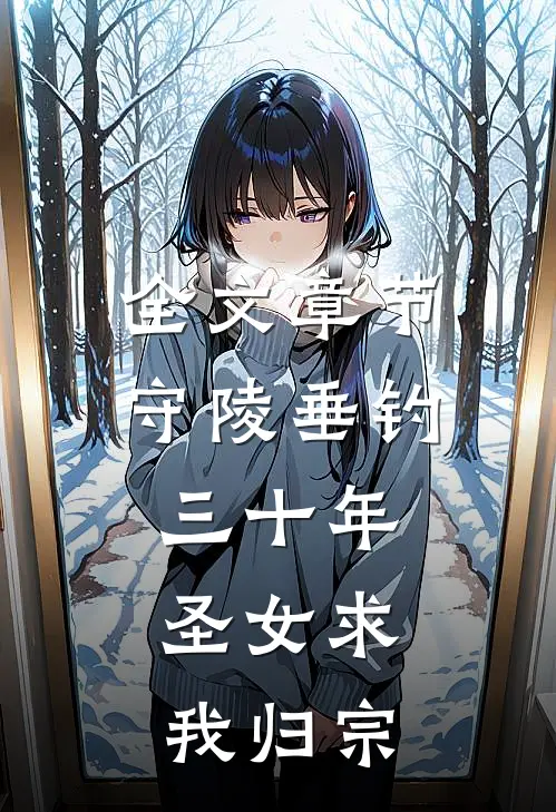 全文章节守陵垂钓三十年，圣女求我归宗