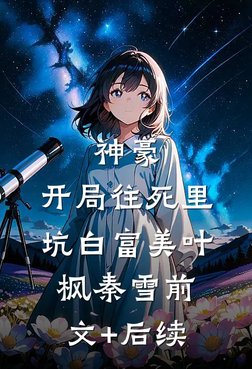 神豪：开局往死里坑白富美叶枫秦雪前文+后续