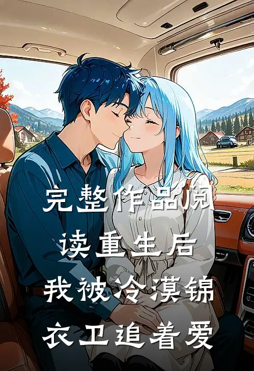 完整作品阅读重生后，我被冷漠锦衣卫追着爱