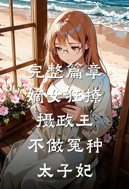 完整篇章嫡女狂撩摄政王，不做冤种太子妃
