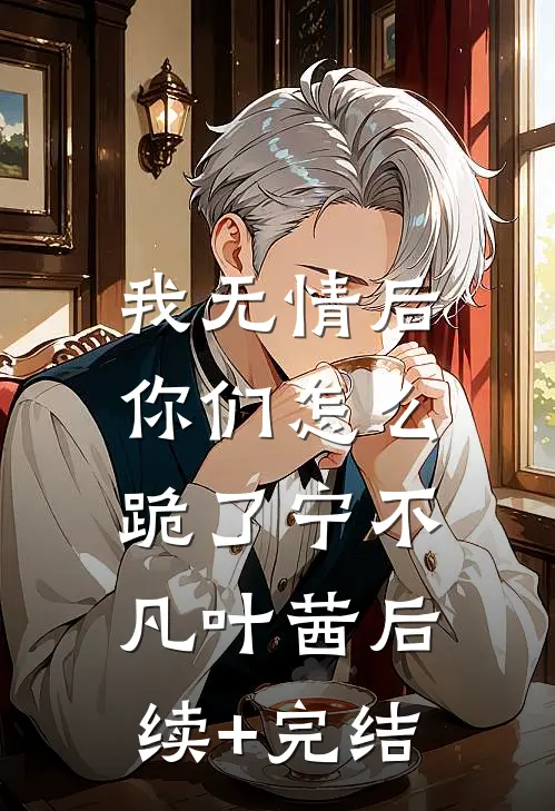 我无情后，你们怎么跪了宁不凡叶茜后续+完结