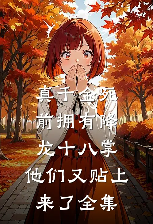 真千金死前拥有降龙十八掌，他们又贴上来了全集