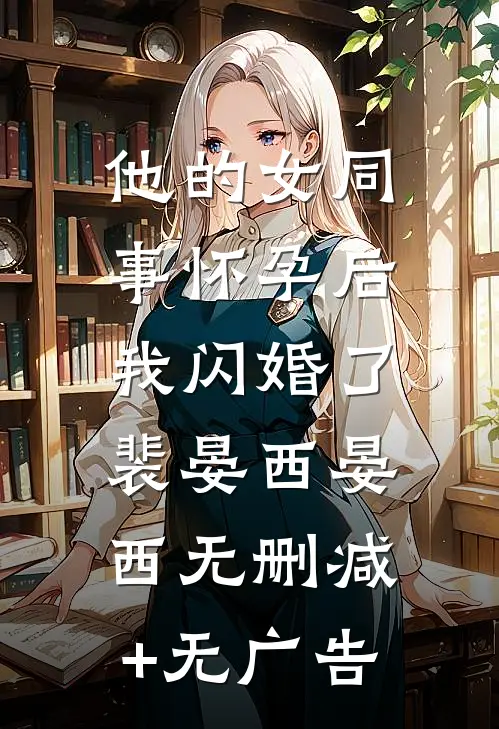 他的女同事怀孕后，我闪婚了裴晏西晏西无删减+无广告