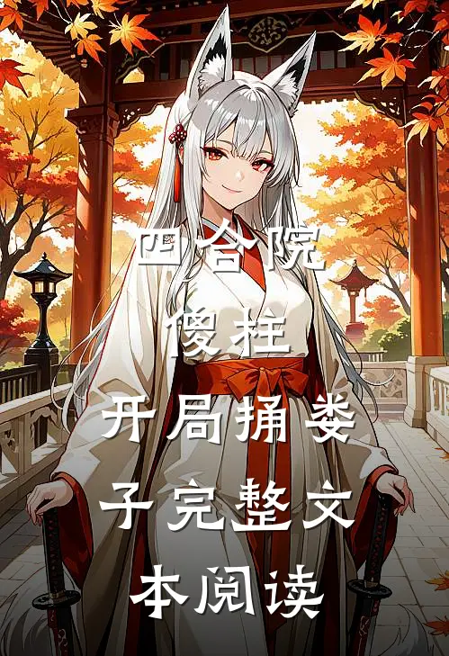 四合院：傻柱，开局捅娄子完整文本阅读