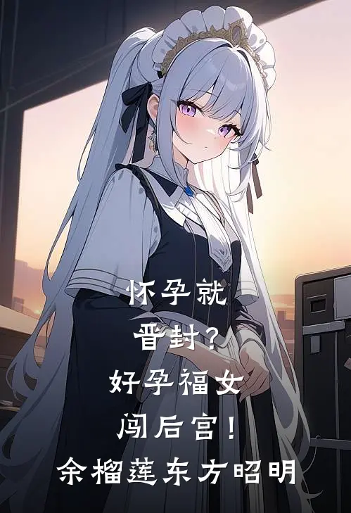 怀孕就晋封？好孕福女闯后宫！余榴莲东方昭明