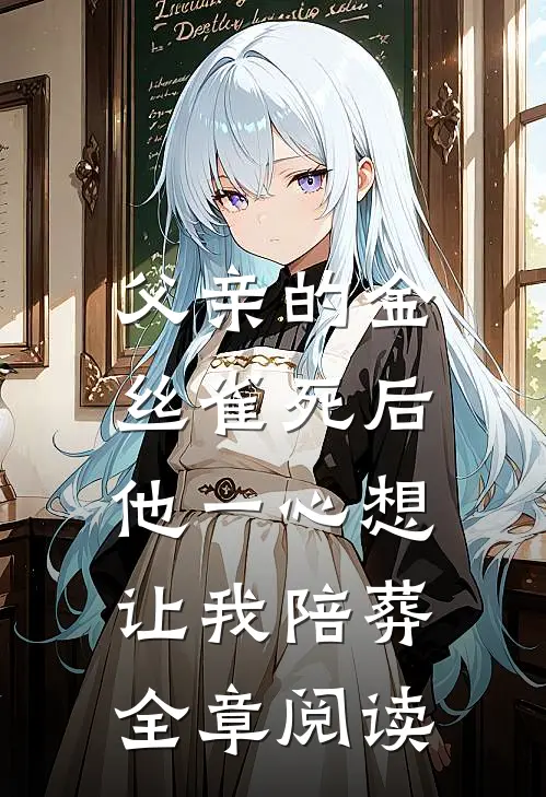 父亲的金丝雀死后，他一心想让我陪葬全章阅读