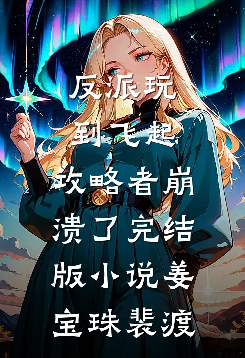 反派玩到飞起，攻略者崩溃了完结版小说姜宝珠裴渡