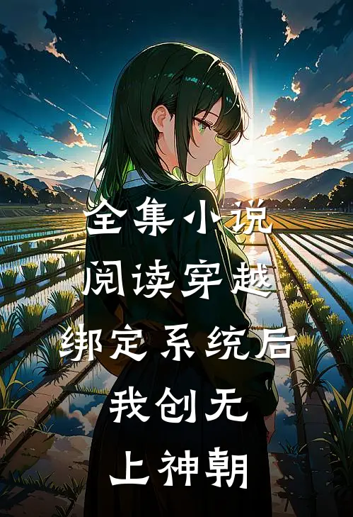 全集小说阅读穿越：绑定系统后，我创无上神朝