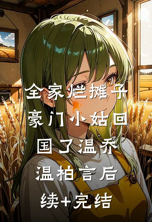 全家烂摊子，豪门小姑回国了温乔温柏言后续+完结