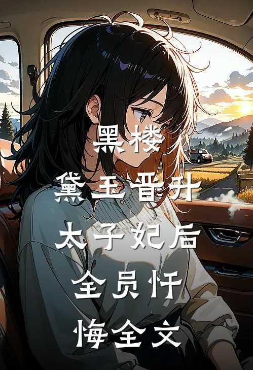 黑楼：黛玉晋升太子妃后，全员忏悔全文