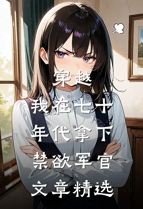穿越：我在七十年代拿下禁欲军官文章精选