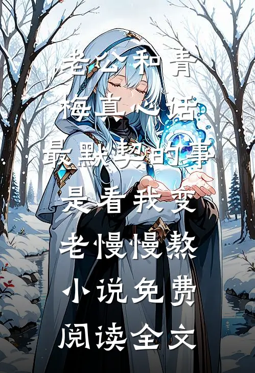 老公和青梅真心话，最默契的事是看我变老慢慢熬小说免费阅读全文