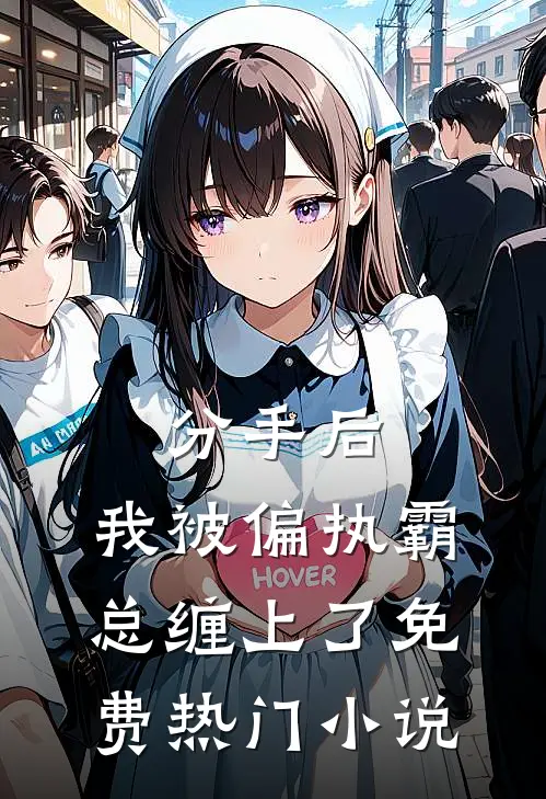 分手后，我被偏执霸总缠上了免费热门小说