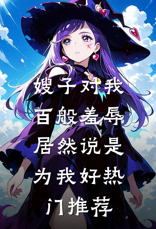 嫂子对我百般羞辱，居然说是为我好热门推荐