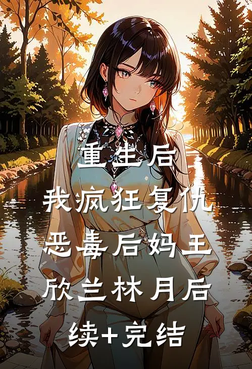 重生后，我疯狂复仇恶毒后妈王欣兰林月后续+完结