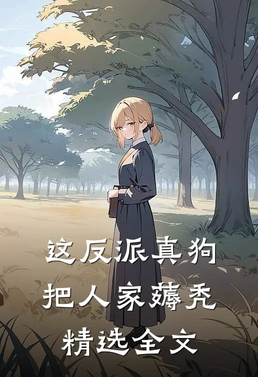 这反派真狗，把人家薅秃精选全文