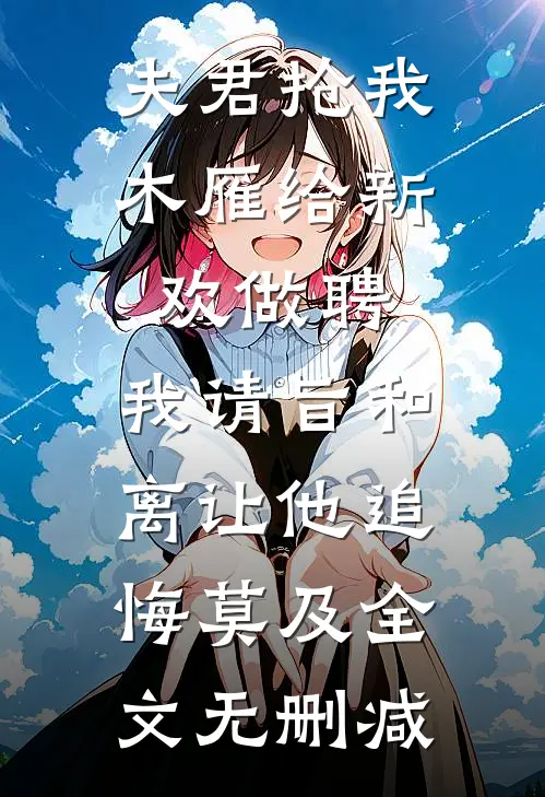 夫君抢我木雁给新欢做聘，我请旨和离让他追悔莫及全文无删减
