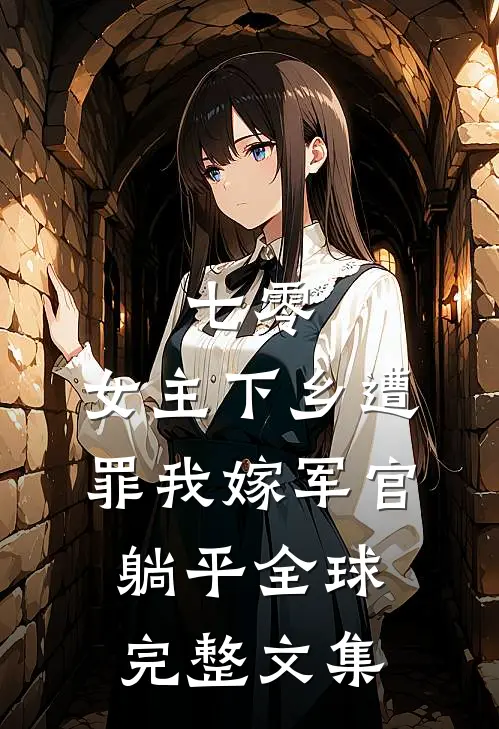 七零：女主下乡遭罪我嫁军官躺平全球完整文集